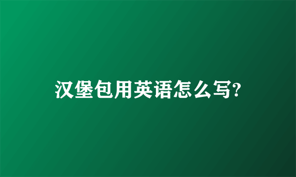 汉堡包用英语怎么写?