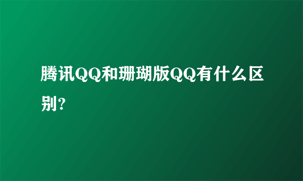 腾讯QQ和珊瑚版QQ有什么区别?