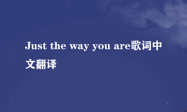 Just the way you are歌词中文翻译