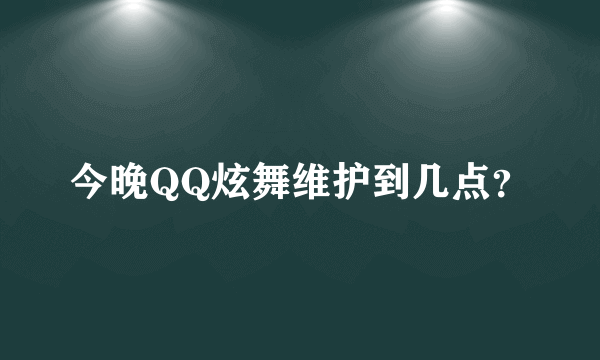 今晚QQ炫舞维护到几点？