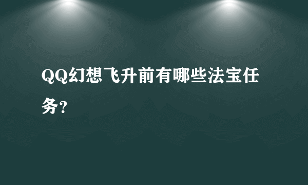 QQ幻想飞升前有哪些法宝任务？