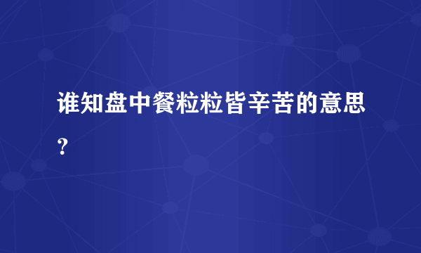 谁知盘中餐粒粒皆辛苦的意思？