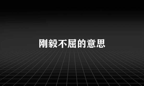 刚毅不屈的意思