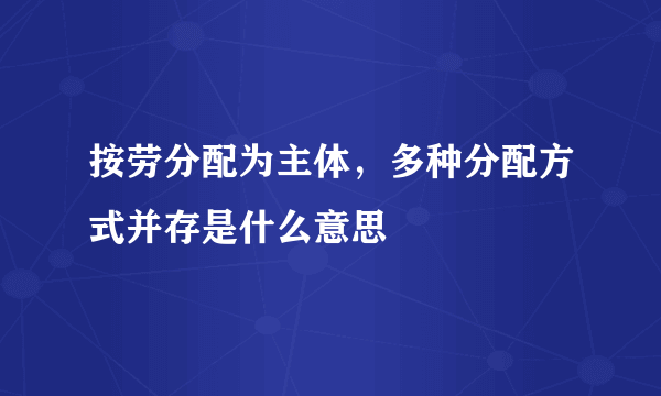 按劳分配为主体，多种分配方式并存是什么意思