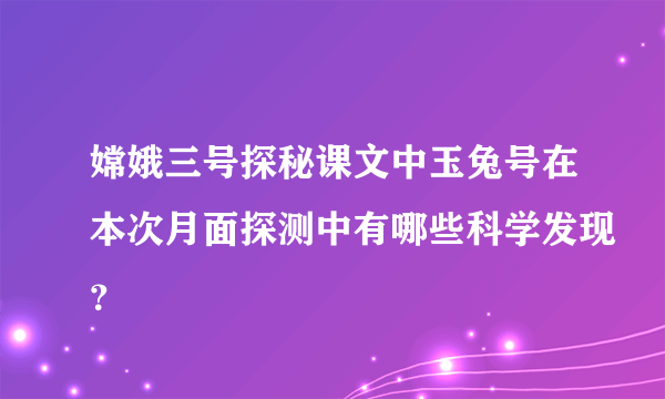 嫦娥三号探秘课文中玉兔号在本次月面探测中有哪些科学发现？