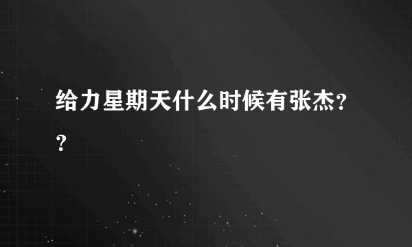 给力星期天什么时候有张杰？？