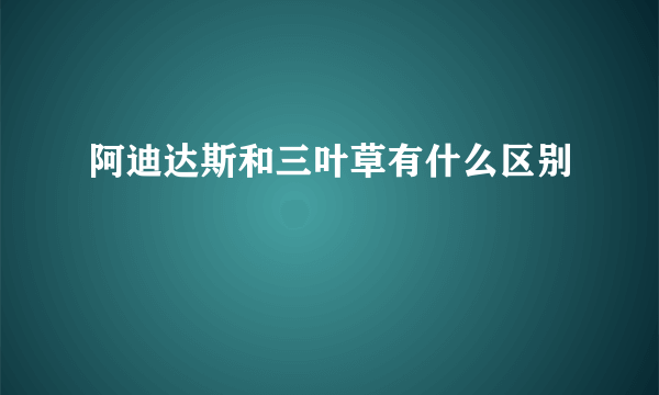 阿迪达斯和三叶草有什么区别