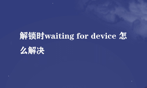 解锁时waiting for device 怎么解决