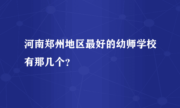 河南郑州地区最好的幼师学校有那几个？