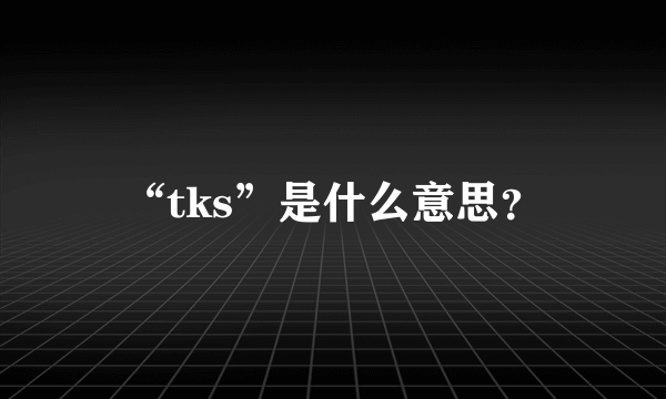 “tks”是什么意思？