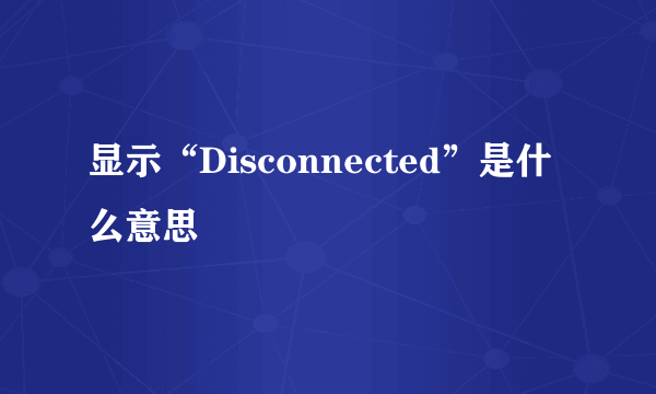 显示“Disconnected”是什么意思