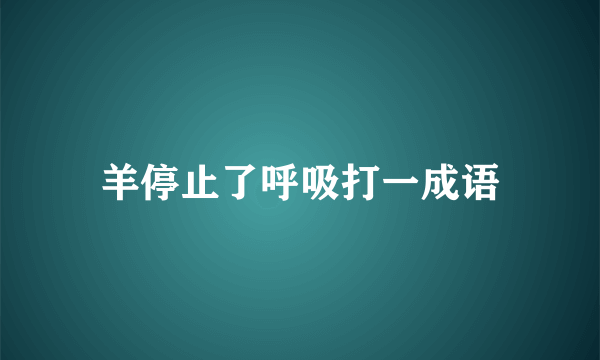 羊停止了呼吸打一成语