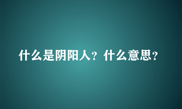 什么是阴阳人？什么意思？