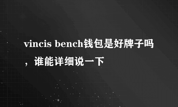 vincis bench钱包是好牌子吗，谁能详细说一下