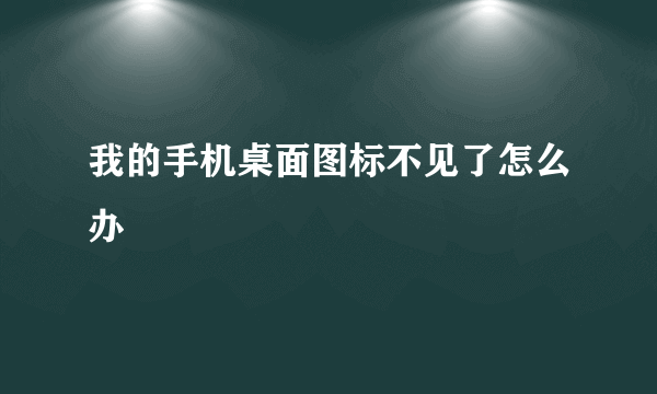 我的手机桌面图标不见了怎么办