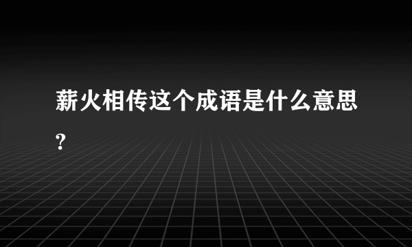 薪火相传这个成语是什么意思?