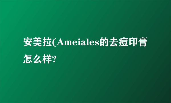 安美拉(Ameiales的去痘印膏怎么样?