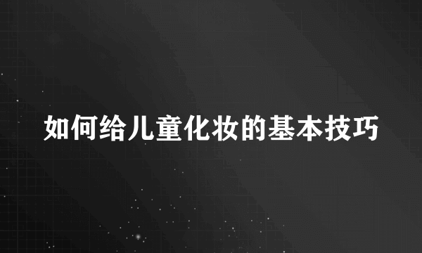 如何给儿童化妆的基本技巧