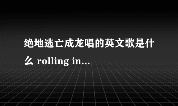 绝地逃亡成龙唱的英文歌是什么 rolling in the deep歌曲介绍