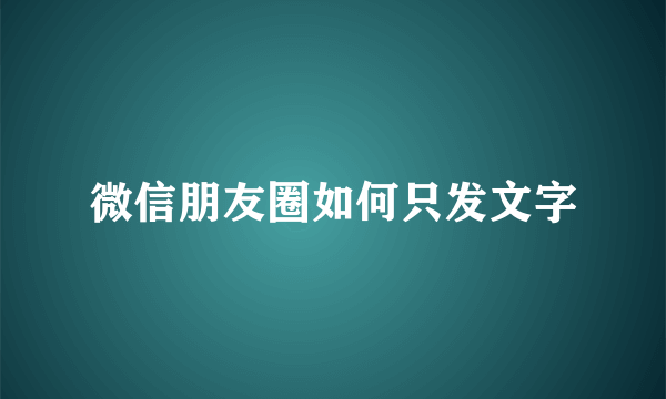 微信朋友圈如何只发文字