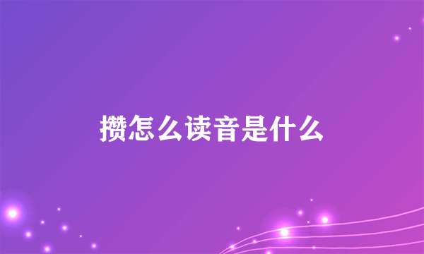 攒怎么读音是什么