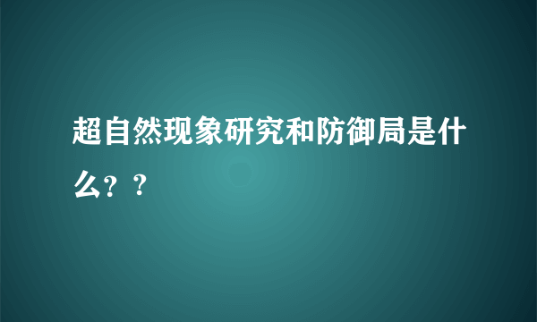 超自然现象研究和防御局是什么？?