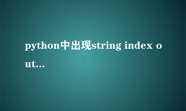 python中出现string index out of range是为什么