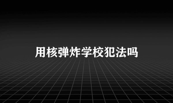 用核弹炸学校犯法吗