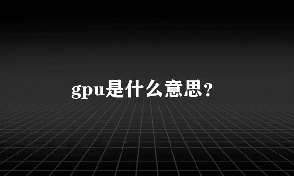 gpu是什么意思？