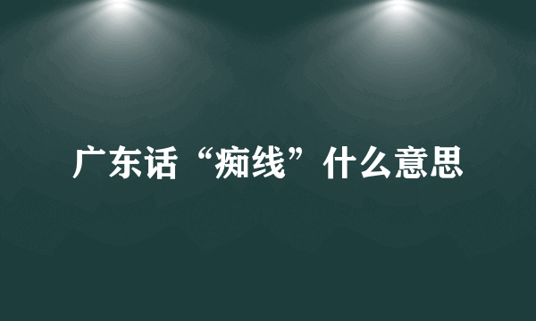 广东话“痴线”什么意思