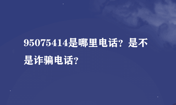 95075414是哪里电话？是不是诈骗电话？