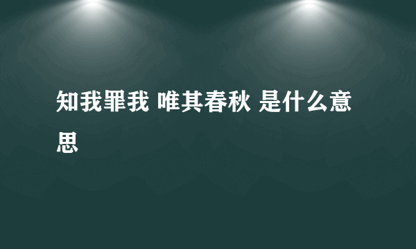 知我罪我 唯其春秋 是什么意思