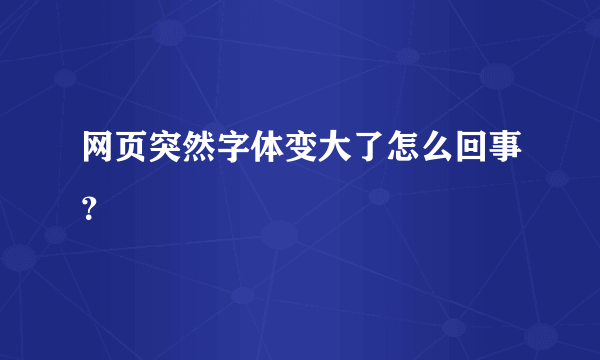 网页突然字体变大了怎么回事？