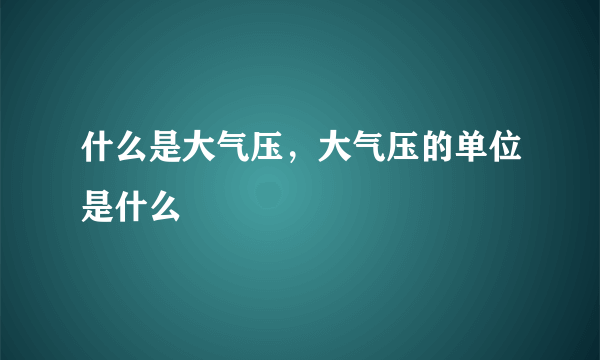 什么是大气压，大气压的单位是什么