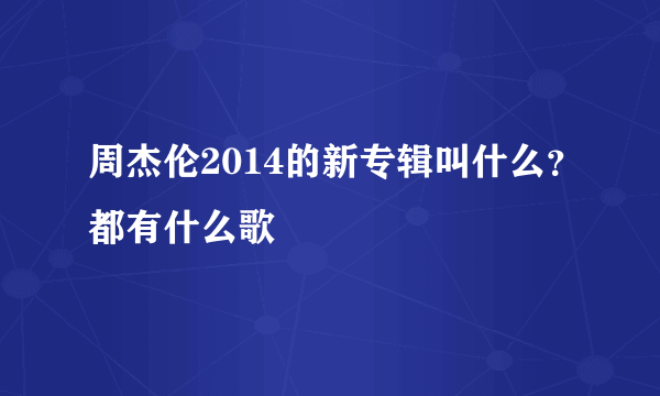 周杰伦2014的新专辑叫什么？都有什么歌