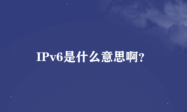 IPv6是什么意思啊？