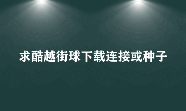 求酷越街球下载连接或种子