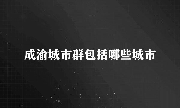 成渝城市群包括哪些城市