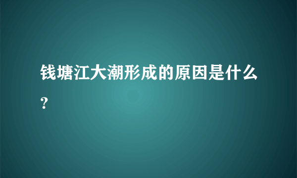 钱塘江大潮形成的原因是什么？