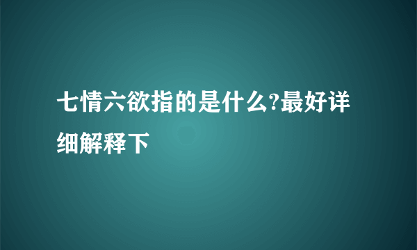 七情六欲指的是什么?最好详细解释下