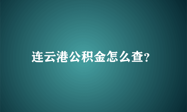 连云港公积金怎么查？