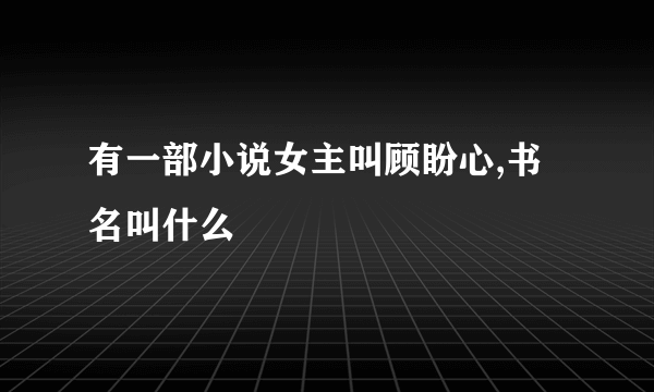 有一部小说女主叫顾盼心,书名叫什么