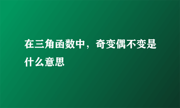 在三角函数中，奇变偶不变是什么意思