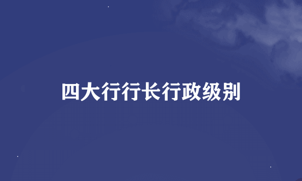 四大行行长行政级别