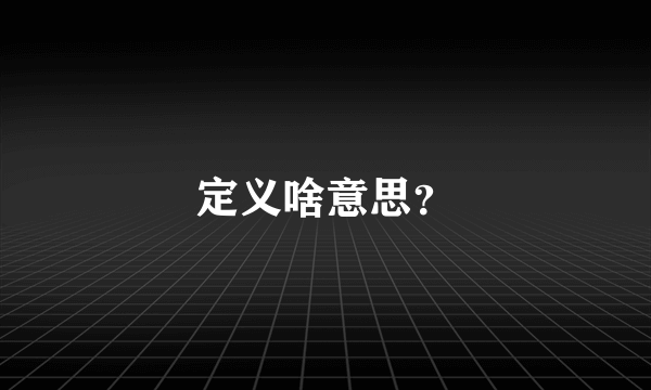 定义啥意思？