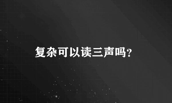 复杂可以读三声吗？