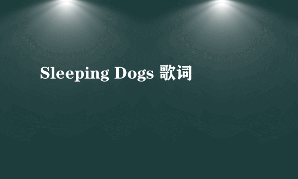 Sleeping Dogs 歌词