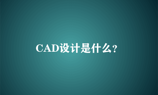 CAD设计是什么？