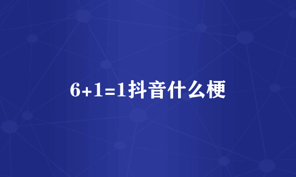 6+1=1抖音什么梗