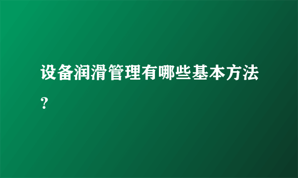 设备润滑管理有哪些基本方法？